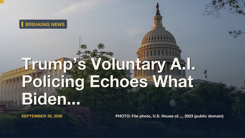 Trump’s Voluntary A.I. Policing Echoes What Biden Did. But Is It Enough Today?