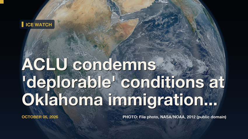 ICE Watch: ACLU condemns 'deplorable' conditions at Oklahoma immigration detention center